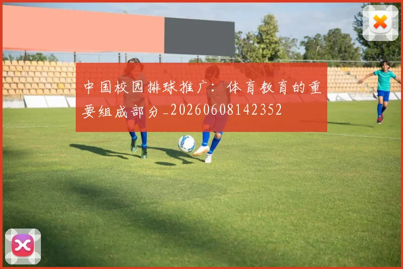 中国校园排球推广：体育教育的重要组成部分_20260608142352