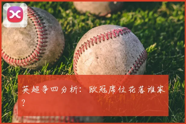 英超争四分析:欧冠席位花落谁家?