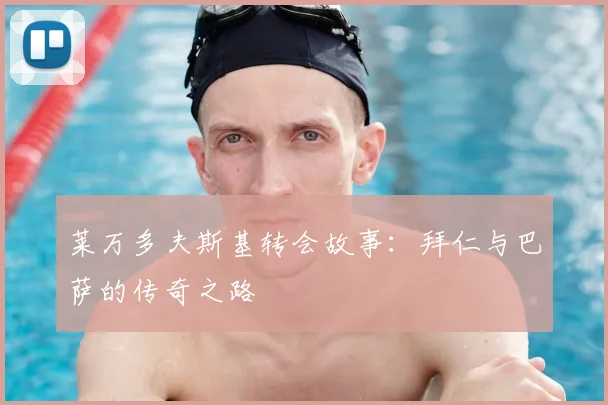 莱万多夫斯基转会故事:拜仁与巴萨的传奇之路