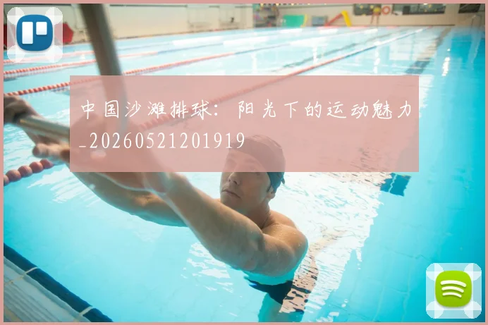 中国沙滩排球:阳光下的运动魅力_20260521201919