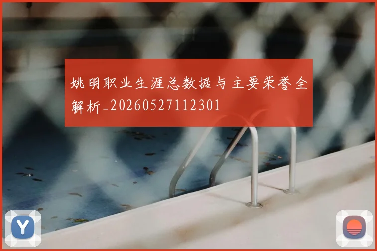 姚明职业生涯总数据与主要荣誉全解析_20260527112301