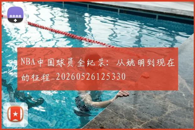NBA中国球员全纪录:从姚明到现在的征程_20260526125330