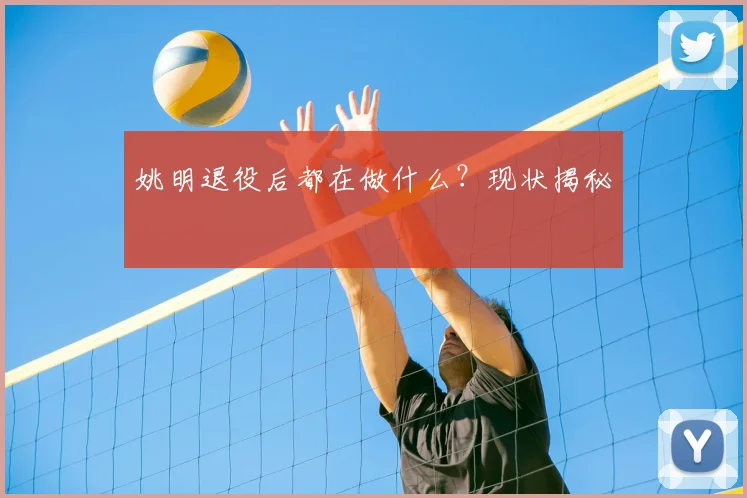 姚明退役后都在做什么?现状揭秘
