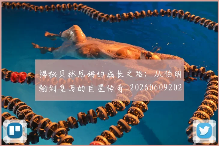 揭秘贝林厄姆的成长之路:从伯明翰到皇马的巨星传奇_20260609202117