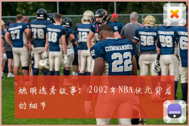 姚明选秀故事:2002年NBA状元背后的细节